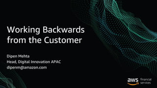 Working Backwards
from the Customer
Dipen Mehta
Head, Digital Innovation APAC
dipenm@amazon.com
 