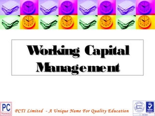 Working Capital
      Management

PCTI Limited - A Unique Name For Quality Education
 
