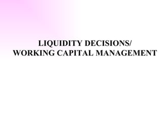 LIQUIDITY DECISIONS/ WORKING CAPITAL MANAGEMENT 
