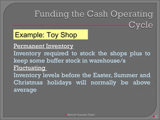Permanent Inventory Inventory required to stock the shops plus to keep some buffer stock in warehouse/s Fluctuating  Inventory levels before the Easter, Summer and Christmas holidays will normally be above average Example: Toy Shop Maroof Hussain Sabri 