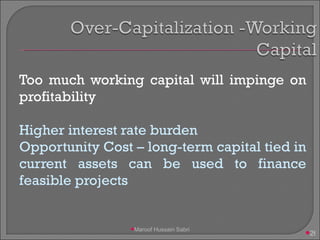 Too much working capital will impinge on profitability Higher interest rate burden Opportunity Cost – long-term capital tied in current assets can be used to finance feasible projects Maroof Hussain Sabri 