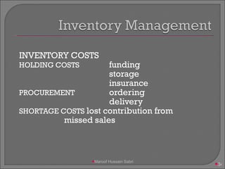 INVENTORY COSTS HOLDING COSTS funding  storage  insurance PROCUREMENT ordering  delivery  SHORTAGE COSTS lost contribution from  missed sales Maroof Hussain Sabri 