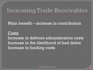 Main benefit – increase in contribution Costs Increase in debtors administration costs Increase in the likelihood of bad debts Increase in funding costs Maroof Hussain Sabri 