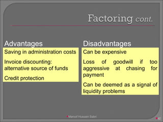 Saving in administration costs Invoice discounting: alternative source of funds  Credit protection Can be expensive Loss of goodwill if too aggressive at chasing for payment Can be deemed as a signal of liquidity problems Advantages Disadvantages Maroof Hussain Sabri 