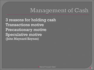 3 reasons for holding cash Transactions motive Precautionary motive Speculative motive (John Maynard Keynes) Maroof Hussain Sabri 