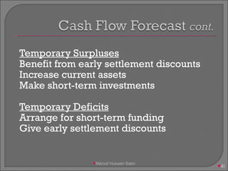 Temporary Surpluses   Benefit from early settlement discounts Increase current assets Make short-term investments Temporary Deficits Arrange for short-term funding Give early settlement discounts Maroof Hussain Sabri 