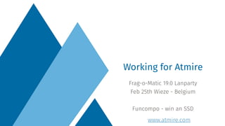 www.atmire.com
Frag-o-Matic 19.0 Lanparty
Feb 25th Wieze - Belgium
Funcompo - win an SSD
Working for Atmire
 
