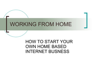 WORKING FROM HOME HOW TO START YOUR OWN HOME BASED INTERNET BUSNESS 