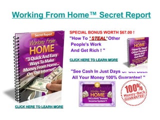 Working From Home ™   Secret Report ,[object Object],[object Object],[object Object],[object Object],[object Object],[object Object],[object Object],CLICK HERE TO LEARN MORE 