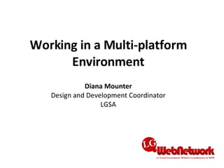 Working in a Multi-platform Environment Diana Mounter Design and Development Coordinator LGSA 