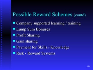 Possible Reward Schemes  (contd) Company supported learning / training Lump Sum Bonuses Profit Sharing Gain sharing Payment for Skills / Knowledge Risk - Reward Systems 