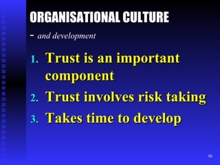 ORGANISATIONAL CULTURE -  and development   Trust is an important component Trust involves risk taking Takes time to develop 