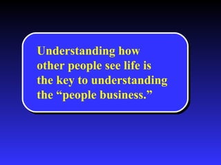 Understanding how other people see life is the key to understanding the “people business.” 