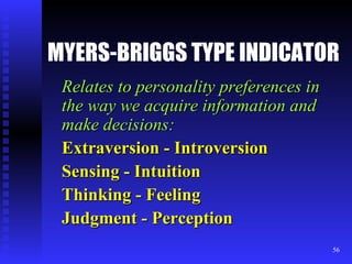 MYERS-BRIGGS TYPE INDICATOR Relates to personality preferences in the way we acquire information and make decisions:  Extraversion - Introversion Sensing - Intuition Thinking - Feeling Judgment - Perception 