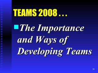 TEAMS 2008 . . . The Importance and Ways of Developing Teams 