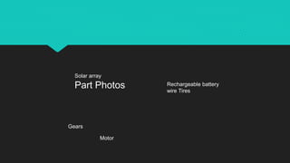 Motor
Solar array
Part Photos
Gears
Rechargeable battery
wire Tires
 