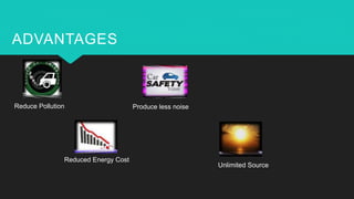 ADVANTAGES
Reduce Pollution Produce less noise
Reduced Energy Cost
Unlimited Source
 