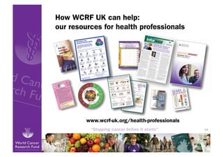 How WCRF UK can help:
our resources for health professionals




         www.wcrf-uk.org/health-professionals
                                                44
 
