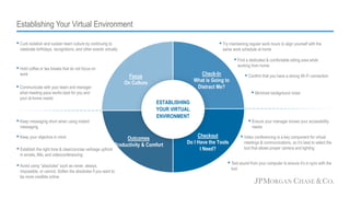 Focus
On Culture
Outcomes
Productivity & Comfort
 Try maintaining regular work hours to align yourself with the
same work schedule at home
 Find a dedicated & comfortable sitting area while
working from home
 Confirm that you have a strong Wi-Fi connection
 Ensure your manager knows your accessibility
needs
 Curb isolation and sustain team culture by continuing to
celebrate birthdays, recognitions, and other events virtually
 Communicate with your team and manager
what meeting pace works best for you and
your at-home needs
 Hold coffee or tea breaks that do not focus on
work
 Keep messaging short when using instant
messaging
 Keep your objective in mind
 Establish the right tone & clear/concise verbiage upfront
in emails, IMs, and videoconferencing
ESTABLISHING
YOUR VIRTUAL
ENVIRONMENT
 Minimize background noise
Check-In
What is Going to
Distract Me?
Checkout
Do I Have the Tools
I Need?
 Avoid using “absolutes” such as never, always,
impossible, or cannot. Soften the absolutes if you want to
be more credible online
 Video conferencing is a key component for virtual
meetings & communications, so it’s best to select the
tool that allows proper camera and lighting
 Test sound from your computer to ensure it’s in sync with the
tool
Establishing Your Virtual Environment
 