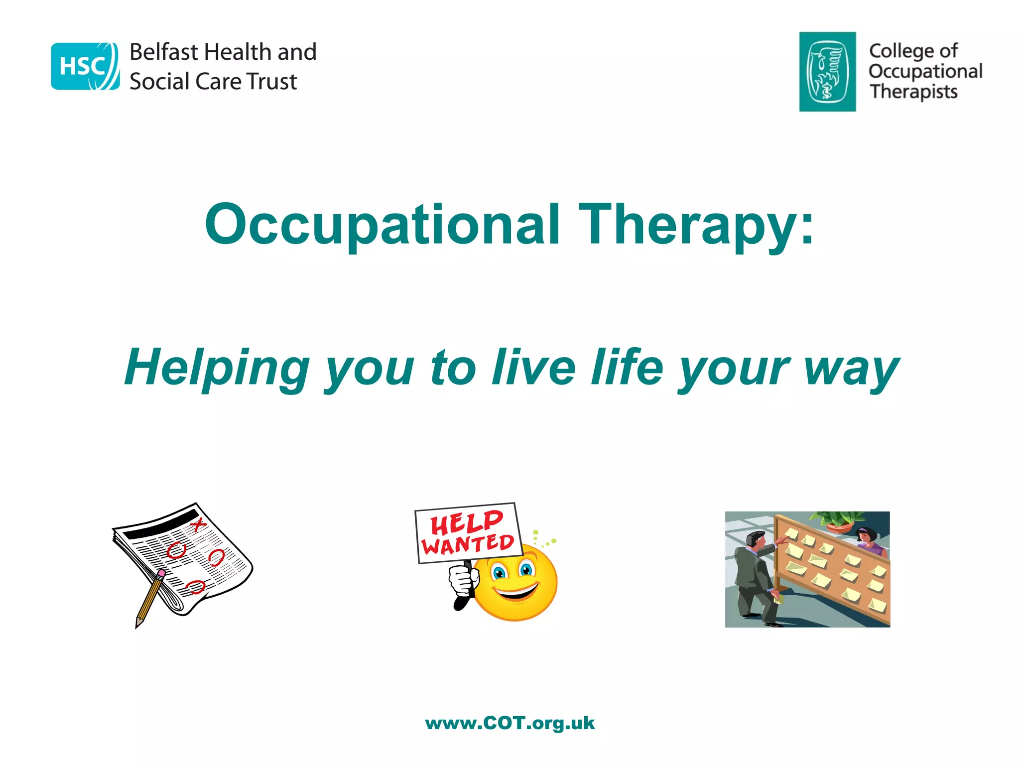 Occupational Therapy:

Helping you to live life your way




            www.COT.org.uk
 