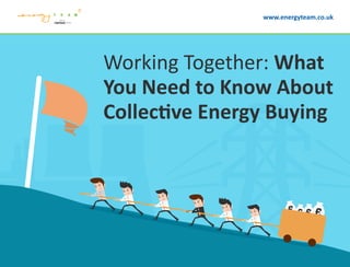 Working Together: What
You Need to Know About
Collective Energy Buying
www.energyteam.co.uk
 