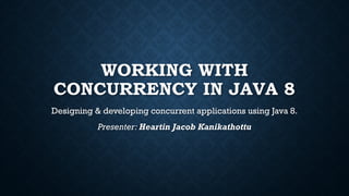 WORKING WITH
CONCURRENCY IN JAVA 8
Designing & developing concurrent applications using Java 8.
Presenter: Heartin Jacob Kanikathottu
 