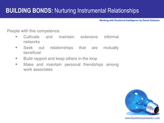 BUILDING BONDS:  Nurturing Instrumental Relationships People with this competence:          Cultivate and maintain extensive informal networks          Seek out relationships that are mutually beneficial          Build rapport and keep others in the loop          Make and maintain personal friendships among work associates 