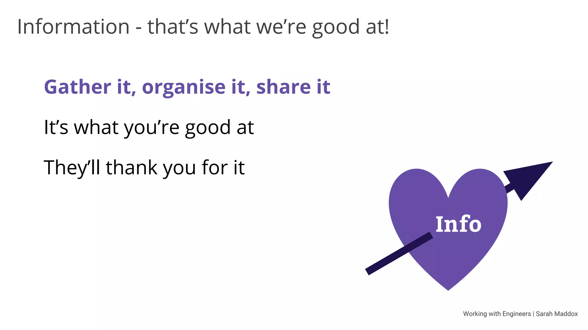 Working with Engineers | Sarah Maddox
Information sources
Product managers
Software engineers
Support engineers
Sales engineers
Product requirements doc
Design doc
Code - in a shared repo
Demo/sample/test app
 