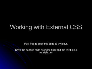 Working with External CSS Feel free to copy this code to try it out. Save the second slide as index.html and the third slide as style.css 