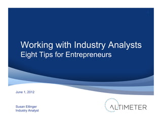 1




   Working with Industry Analysts
   Eight Tips for Entrepreneurs



June 1, 2012



Susan Etlinger
Industry Analyst
 