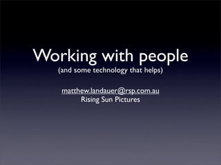 Working with people
   (and some technology that helps)

    matthew.landauer@rsp.com.au
         Rising Sun Pictures