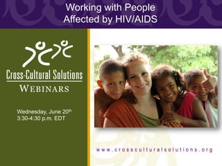 Working with People
                Affected by HIV/AIDS




WEBINARS

Wednesday, June 20th
3:30-4:30 p.m. EDT




                             www.crossculturalsolutions.org
 