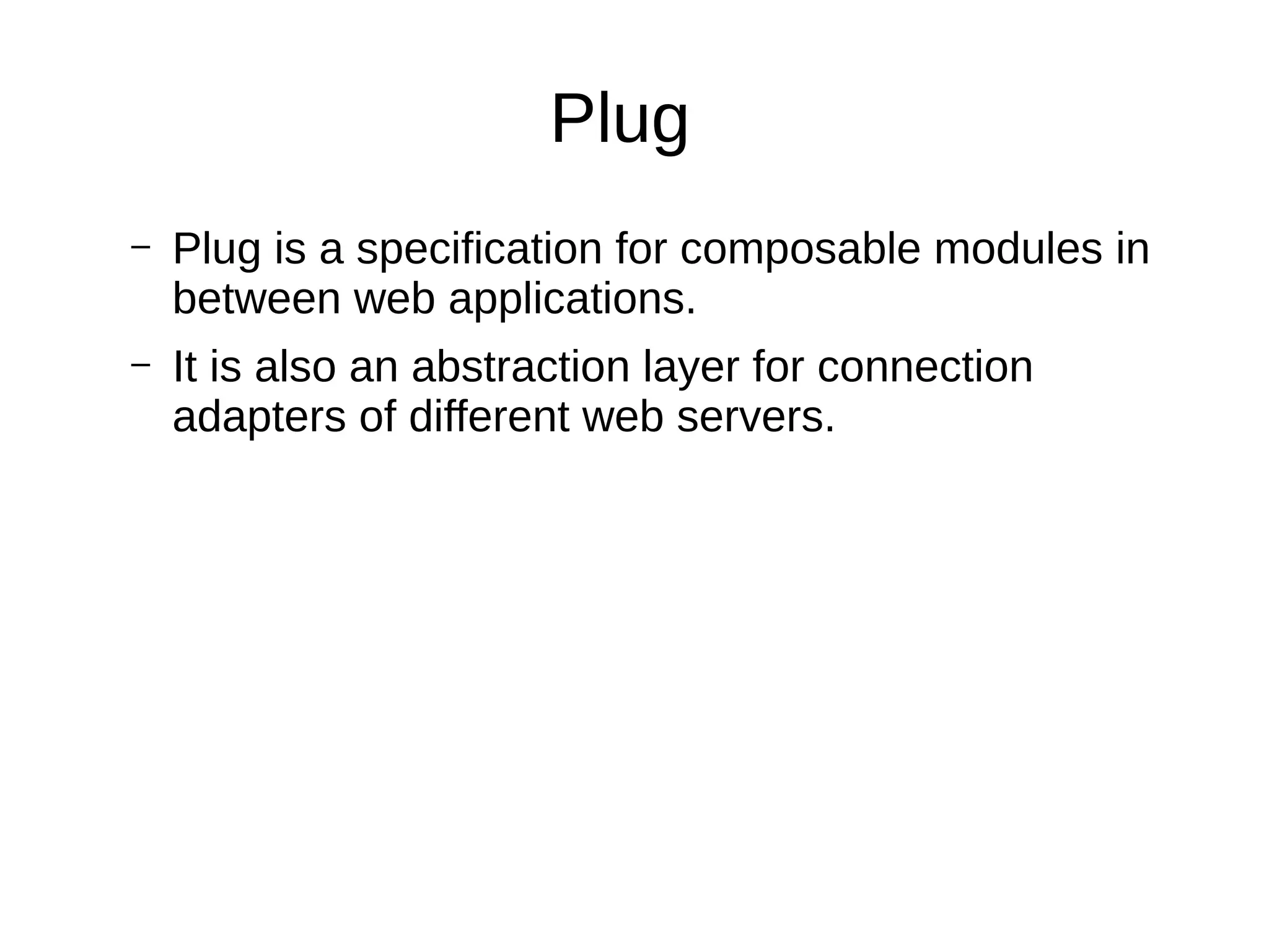 Plug
– Plug is a specification for composable modules in
between web applications.
– It is also an abstraction layer for connection
adapters of different web servers.
 