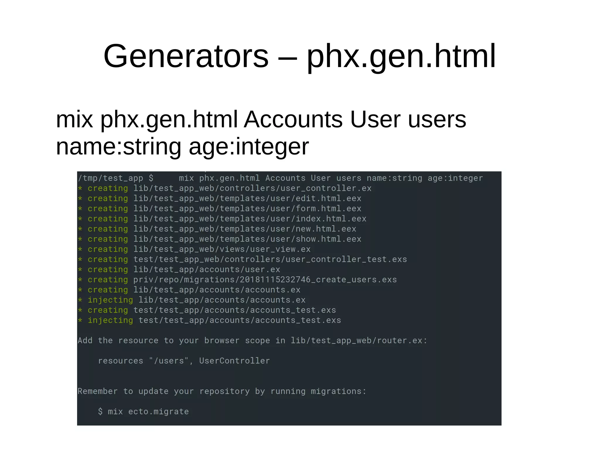 Generators – phx.gen.html
mix phx.gen.html Accounts User users
name:string age:integer
 
