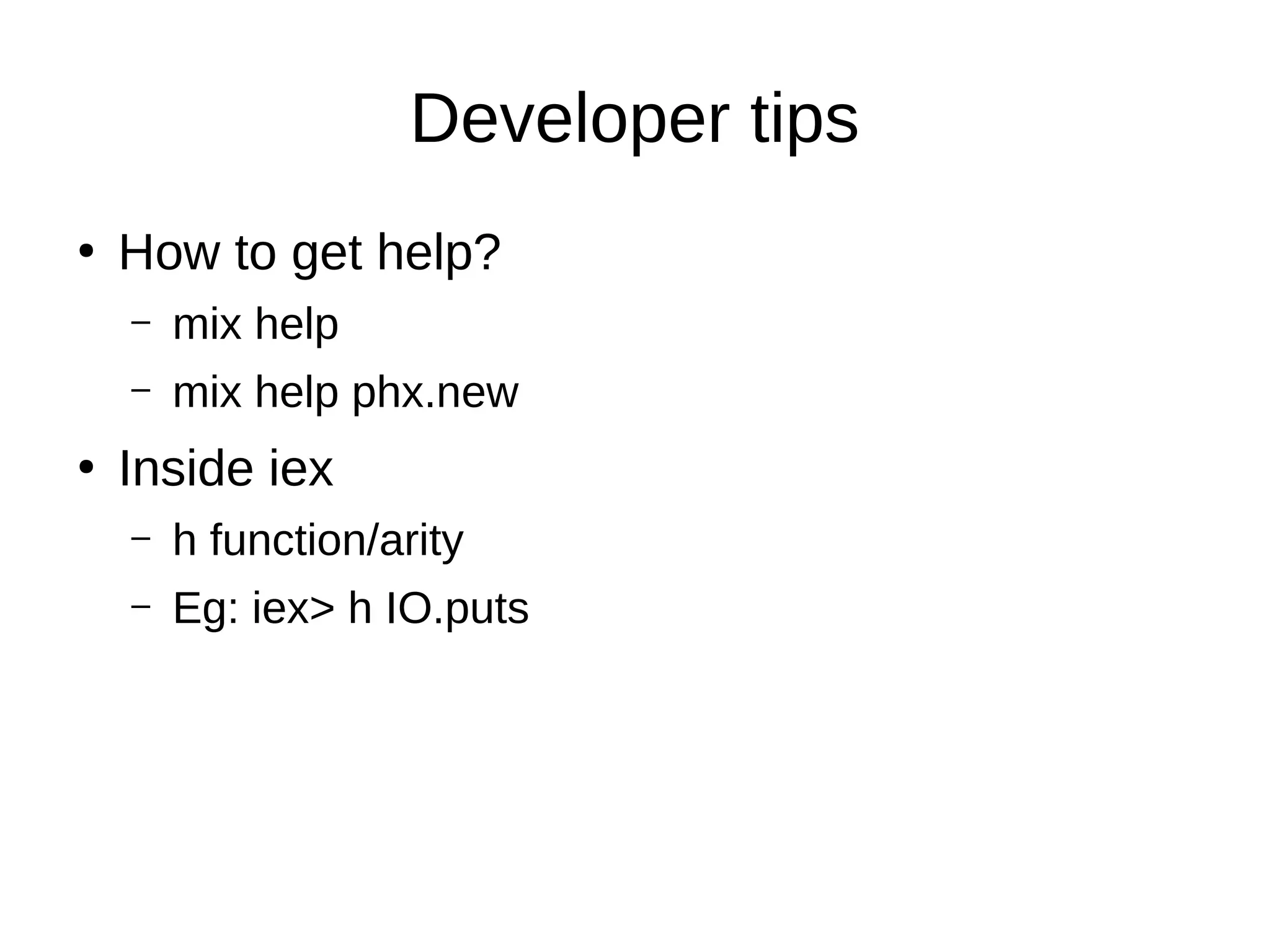 Developer tips
●
How to get help?
– mix help
– mix help phx.new
●
Inside iex
– h function/arity
– Eg: iex> h IO.puts
 