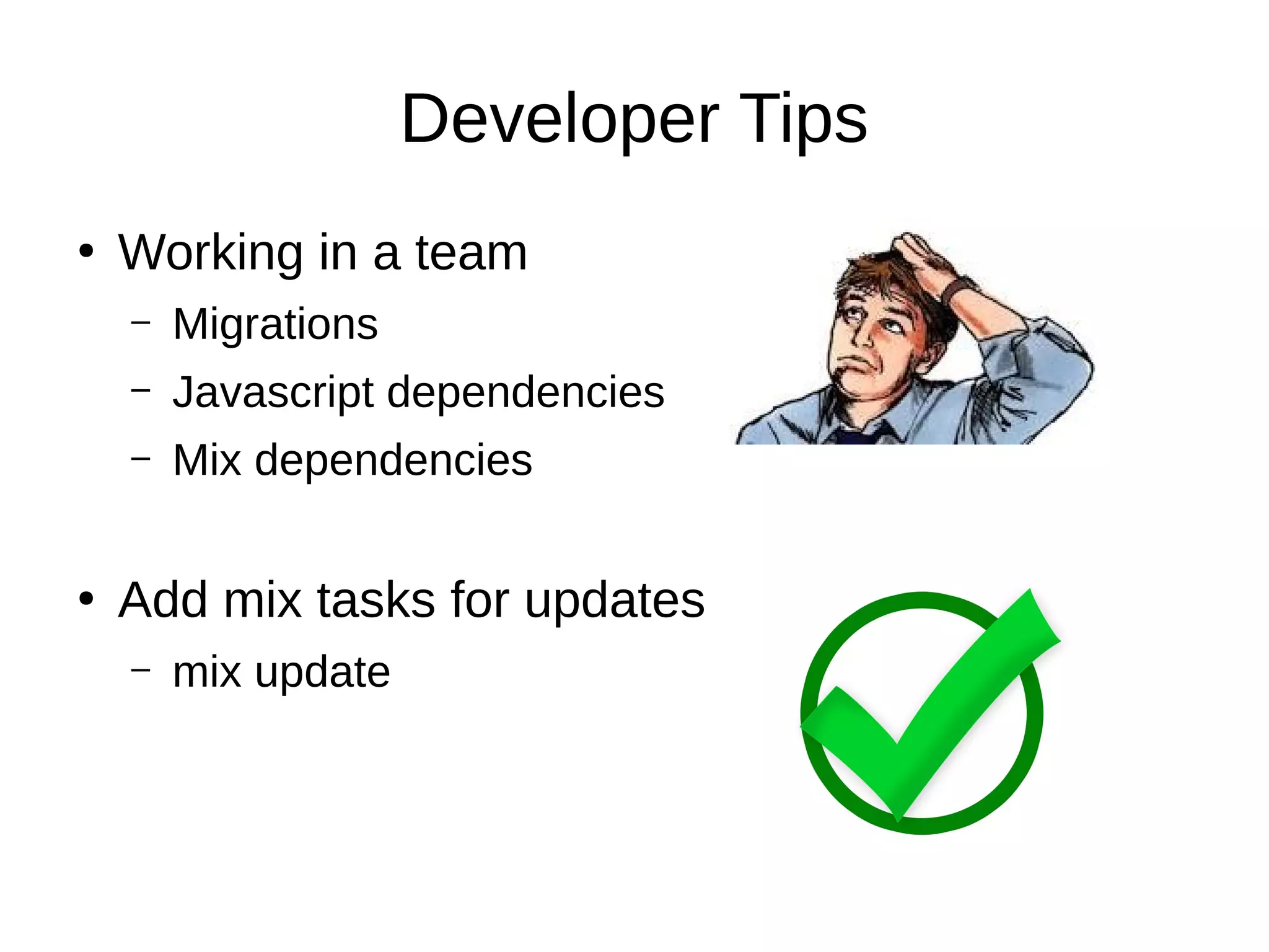Developer Tips
●
Working in a team
– Migrations
– Javascript dependencies
– Mix dependencies
●
Add mix tasks for updates
– mix update
 