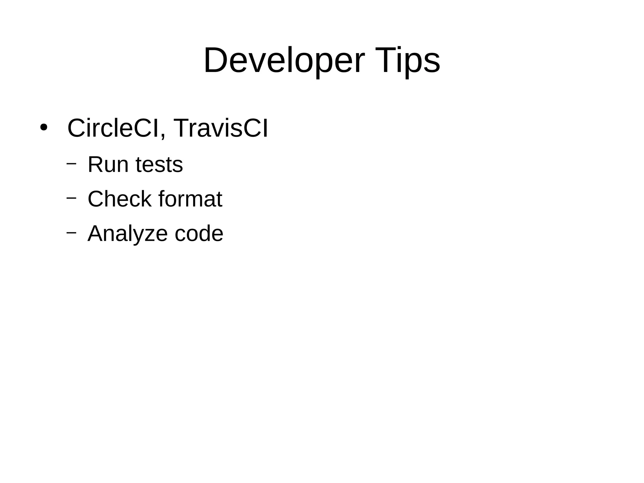Developer Tips
●
CircleCI, TravisCI
– Run tests
– Check format
– Analyze code
 
