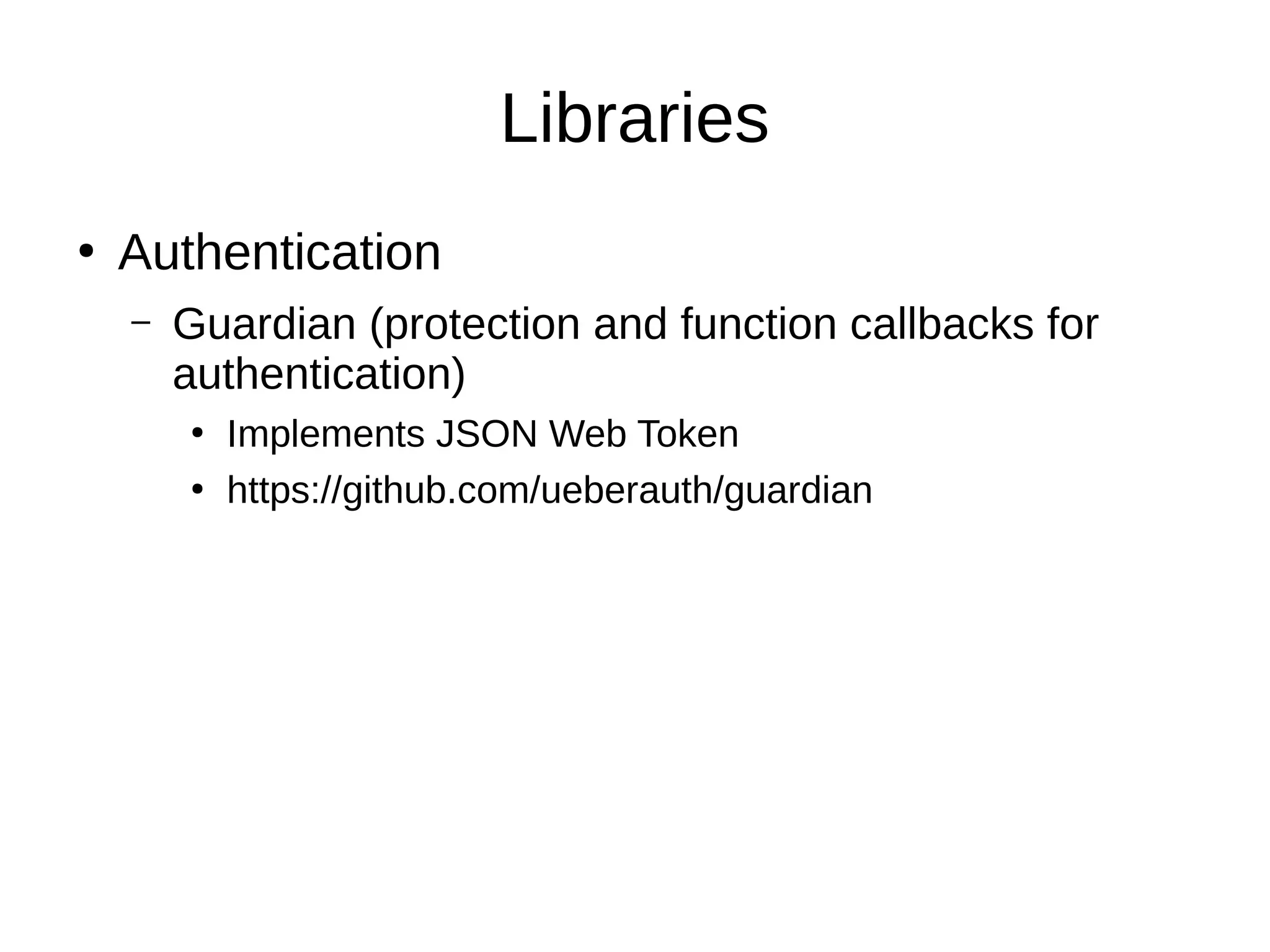 Libraries
●
Authentication
– Guardian (protection and function callbacks for
authentication)
●
Implements JSON Web Token
●
https://github.com/ueberauth/guardian
 