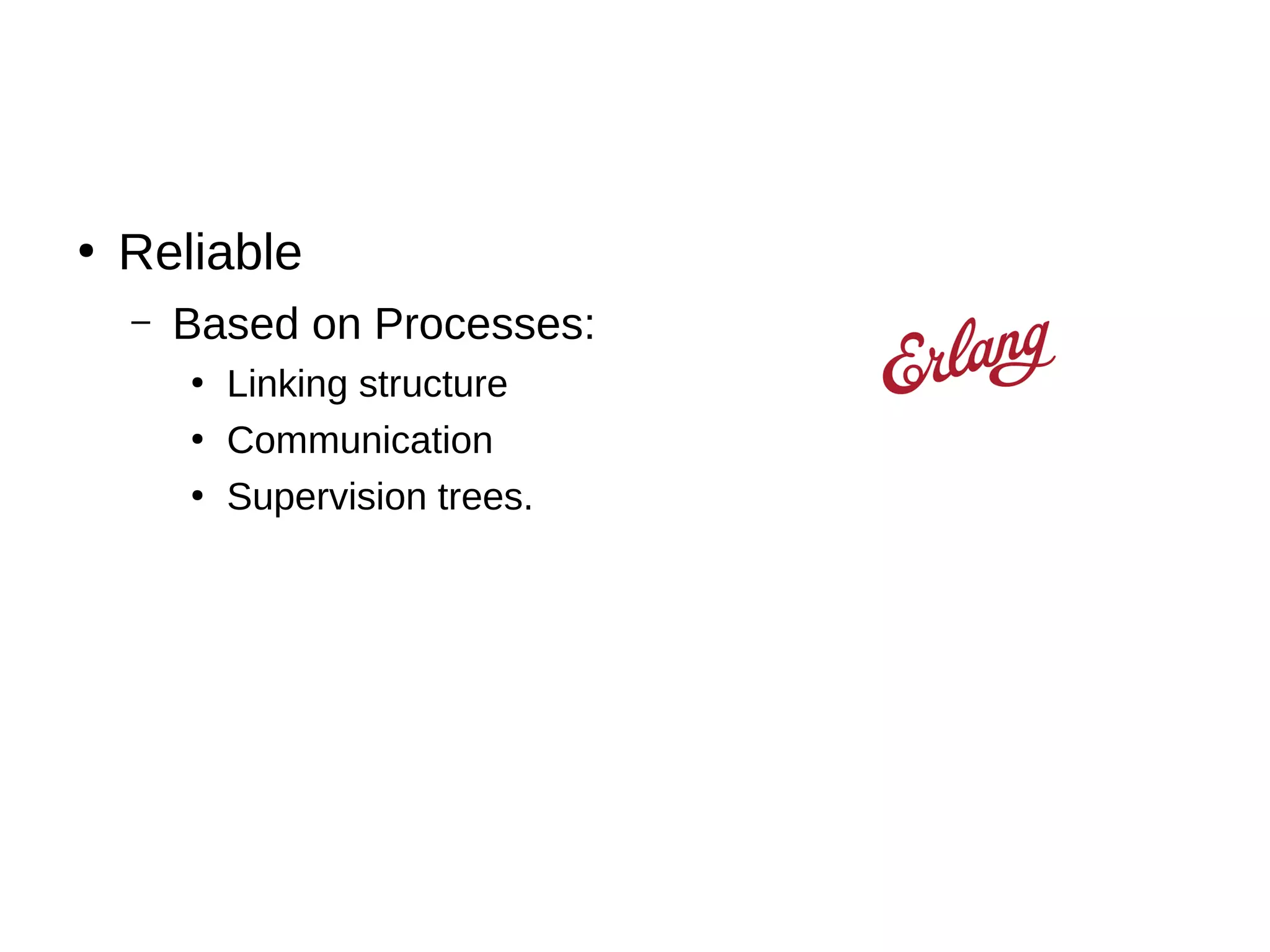 ●
Reliable
– Based on Processes:
●
Linking structure
●
Communication
●
Supervision trees.
 
