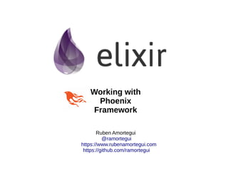 Ruben Amortegui
@ramortegui
https://www.rubenamortegui.com
https://github.com/ramortegui
Working with
Phoenix
Framework
 