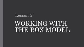 WORKING WITH
THE BOX MODEL
Lesson 5
 