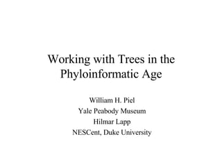 Working with Trees in the Phyloinformatic Age William H. Piel Yale Peabody Museum Hilmar Lapp NESCent, Duke University 
