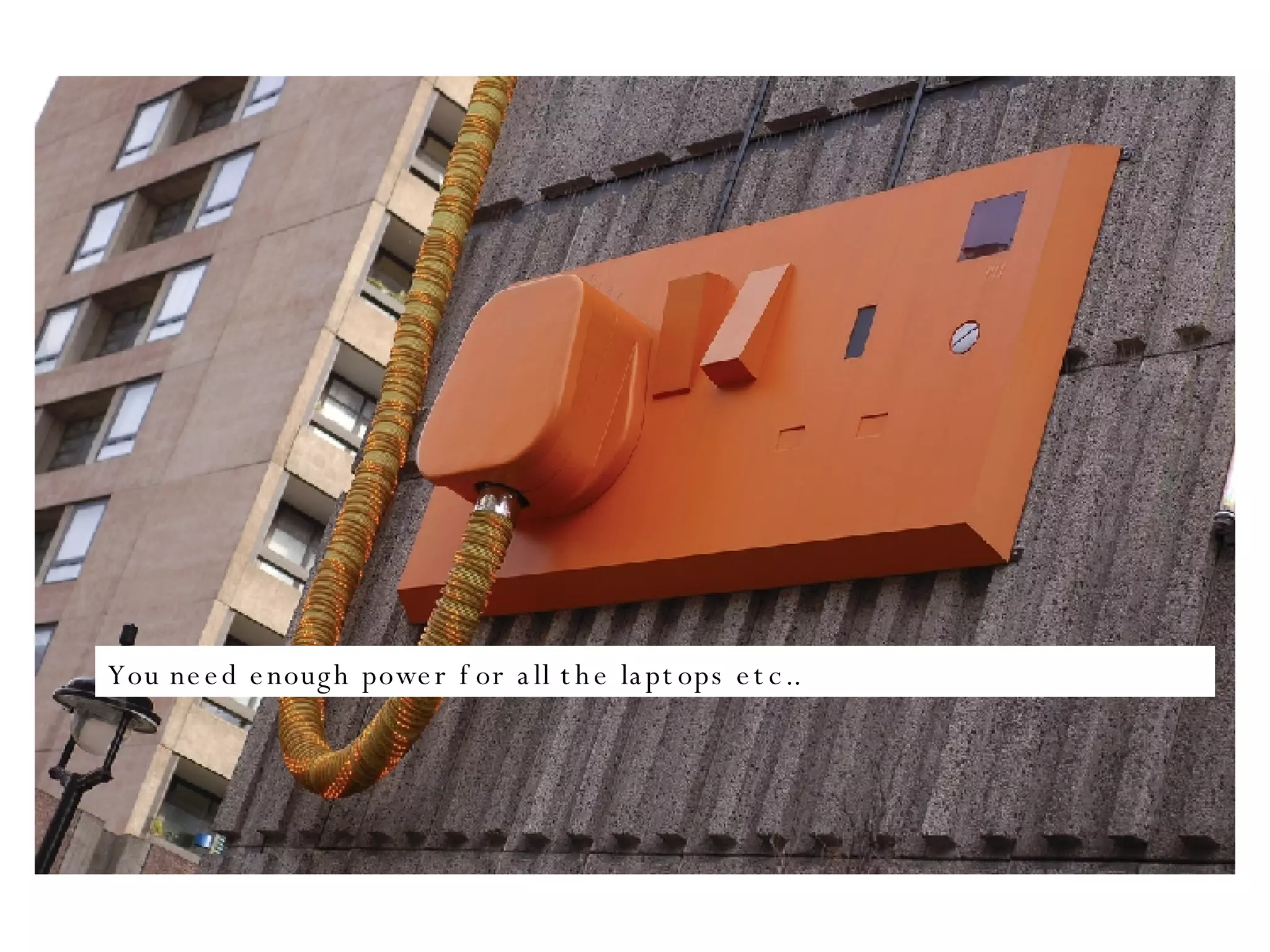 You need enough power for all the laptops etc.. 