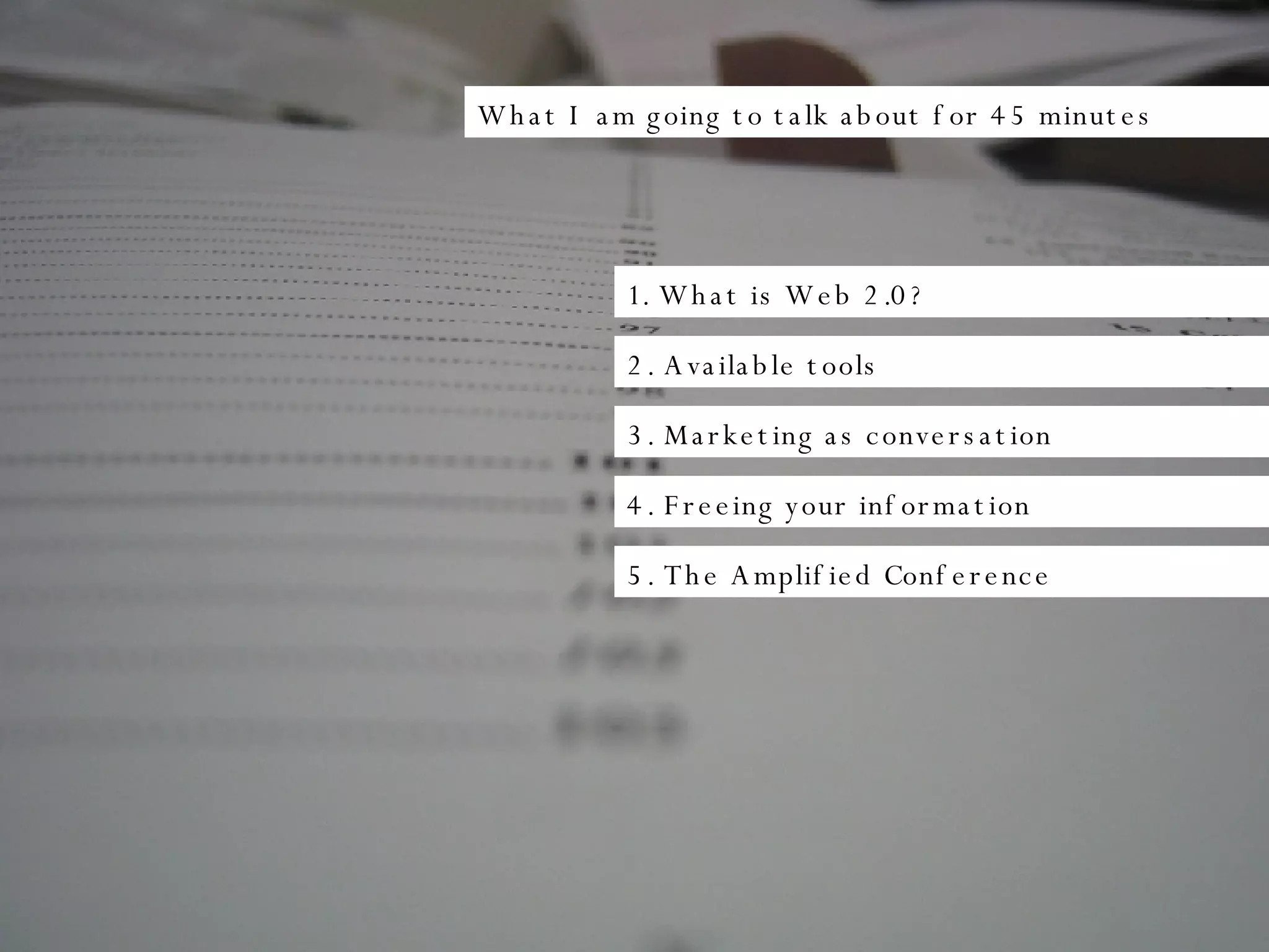 What I am going to talk about for 45 minutes 1. What is Web 2.0? 2. Available tools 3. Marketing as conversation 4. Freeing your information 5. The Amplified Conference 