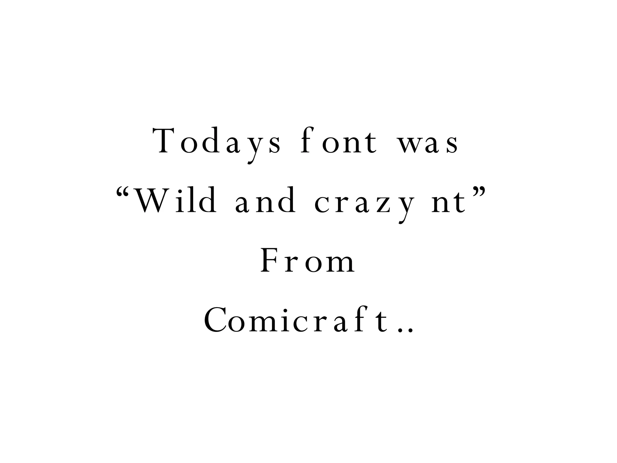 Todays font was “ Wild and crazy nt”  From Comicraft.. 