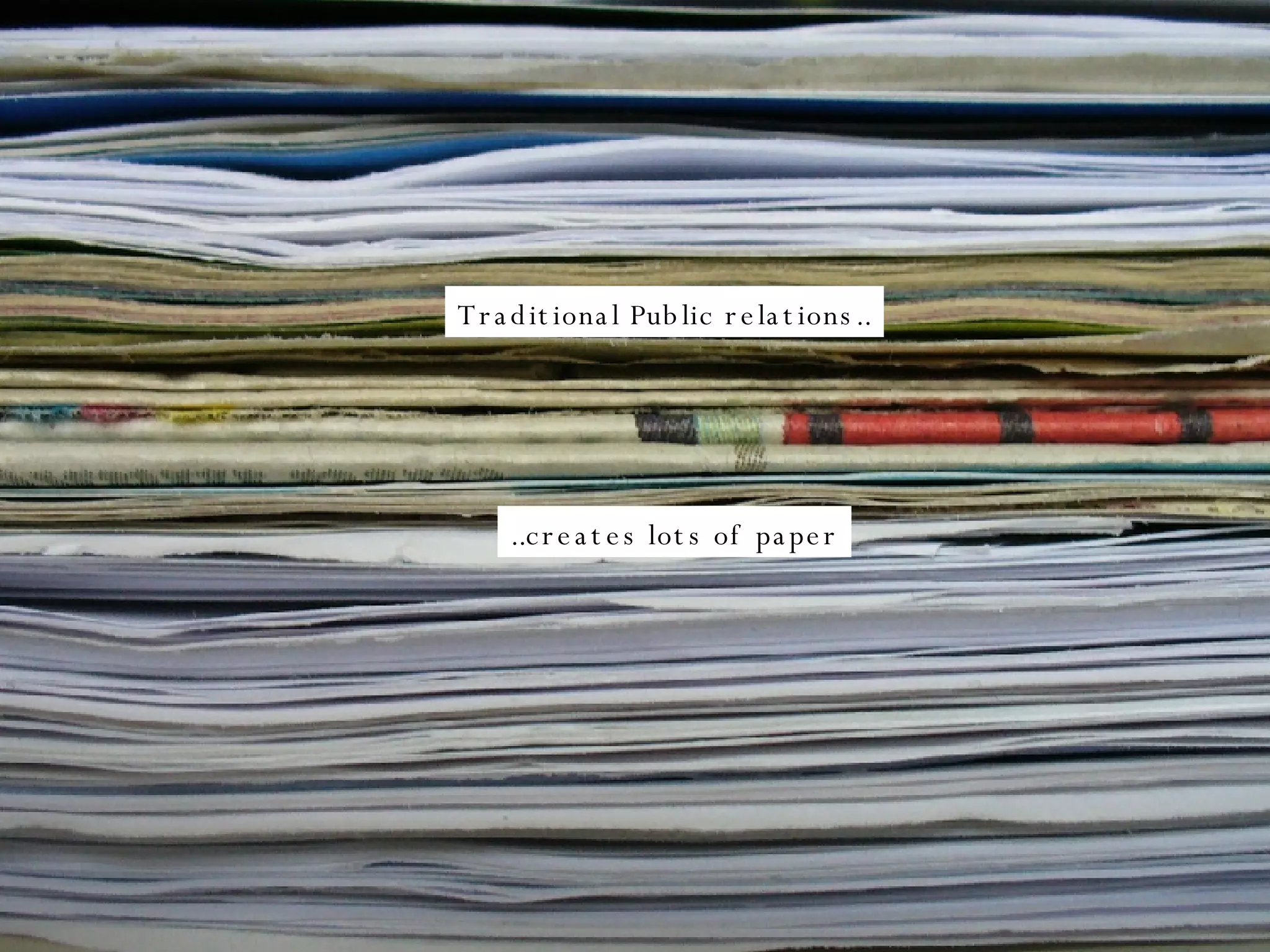 Traditional Public relations.. ..creates lots of paper 