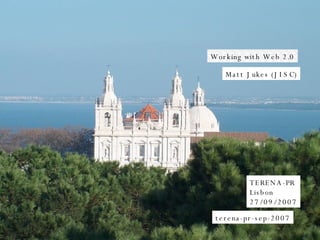 Working with Web 2.0 TERENA-PR Lisbon  27/09/2007 Matt Jukes (JISC) terena-pr-sep-2007 
