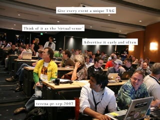 Give every event a unique TAG Think of it as the ‘virtual venue’ Advertise it early and often terena-pr-sep-2007 