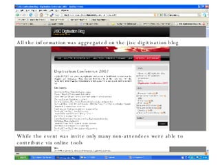 All the information was aggregated on the jisc digitisation blog While the event was invite only many non-attendees were able to contribute via online tools 