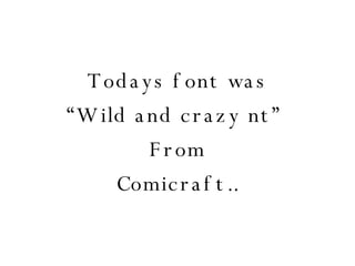 Todays font was “ Wild and crazy nt”  From Comicraft.. 